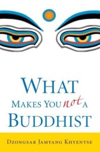 What Makes You Not A Buddhist - the core of Buddhism by Dzongsar Jamyang Khyentse