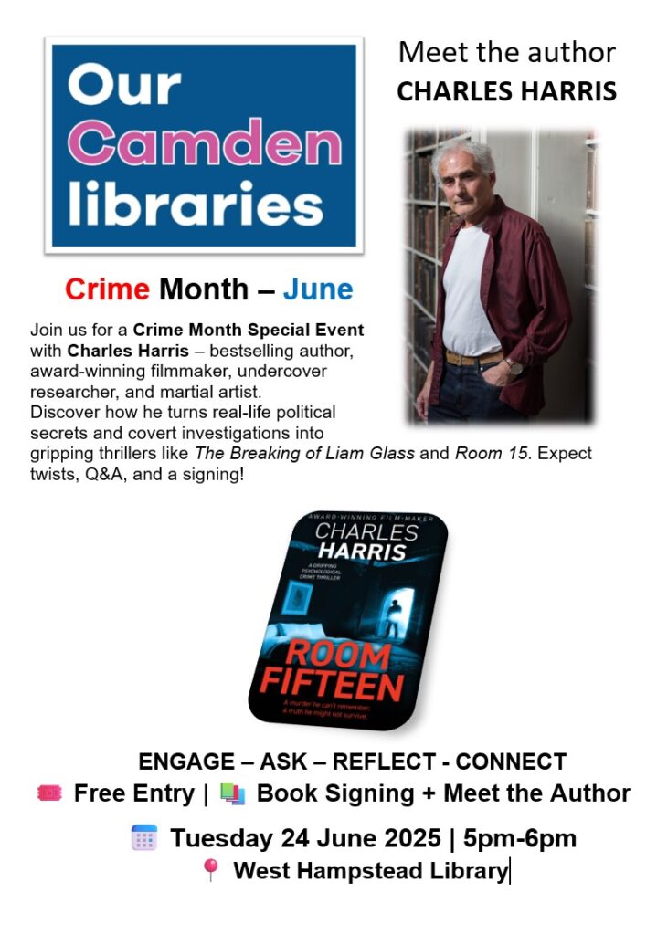 Join us for a Crime Month Special Event with Charles Harris  bestselling author, award-winning filmmaker, undercover researcher and martial artist. Discover how he turns real-life political secrets and covert investigations into gripping thrillers like The Breaking of Liam Glass and Room Fifteen. Expect twists, Q&A and a signing!